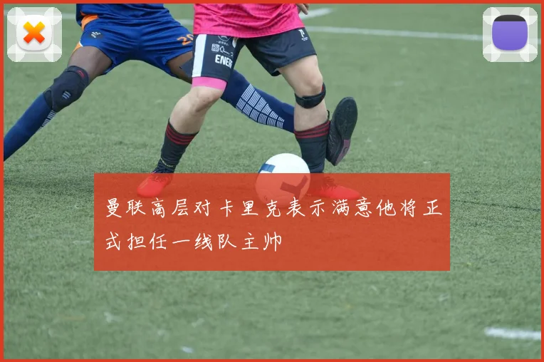 曼联高层对卡里克表示满意他将正式担任一线队主帅