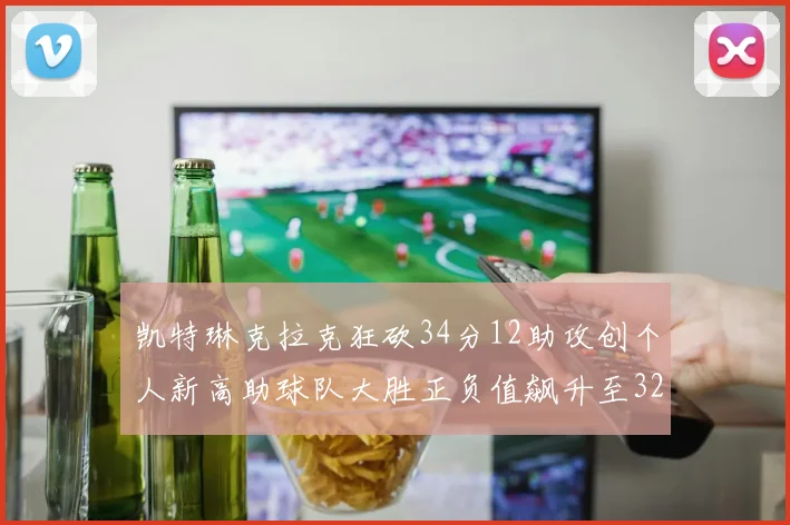 凯特琳克拉克狂砍34分12助攻创个人新高助球队大胜正负值飙升至32